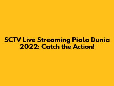 SCTV Live Streaming Piala Dunia 2022: Catch the Action!