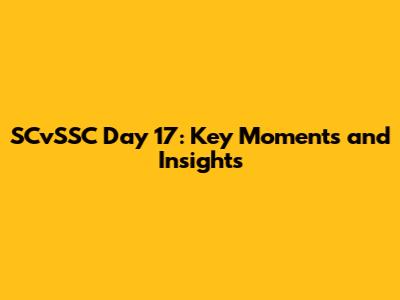 SCvSSC Day 17: Key Moments and Insights