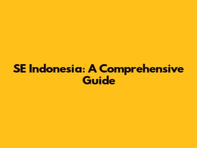 SE Indonesia: A Comprehensive Guide