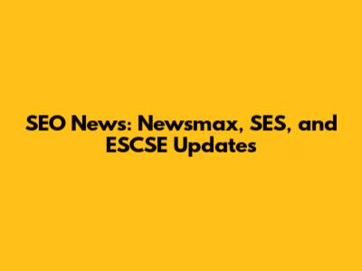 SEO News: Newsmax, SES, and ESCSE Updates