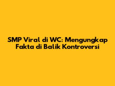 SMP Viral di WC: Mengungkap Fakta di Balik Kontroversi