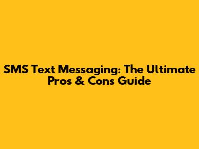 SMS Text Messaging: The Ultimate Pros & Cons Guide