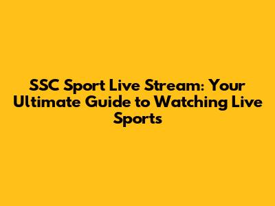 SSC Sport Live Stream: Your Ultimate Guide to Watching Live Sports