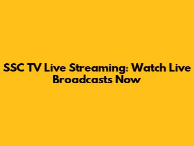 SSC TV Live Streaming: Watch Live Broadcasts Now