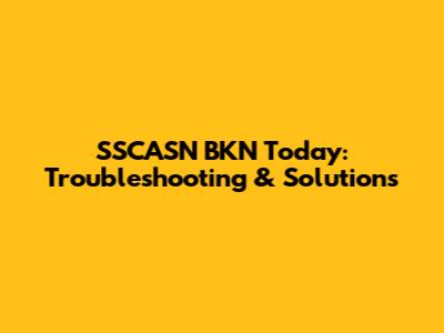 SSCASN BKN Today: Troubleshooting & Solutions