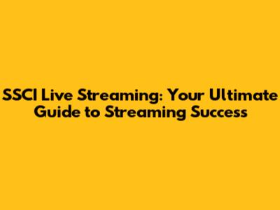 SSCI Live Streaming: Your Ultimate Guide to Streaming Success
