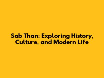 Sab Than: Exploring History, Culture, and Modern Life