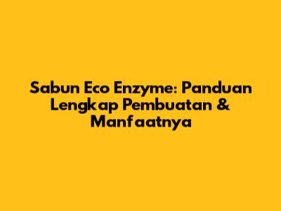 Sabun Eco Enzyme: Panduan Lengkap Pembuatan & Manfaatnya