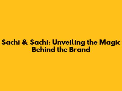 Sachi & Sachi: Unveiling the Magic Behind the Brand