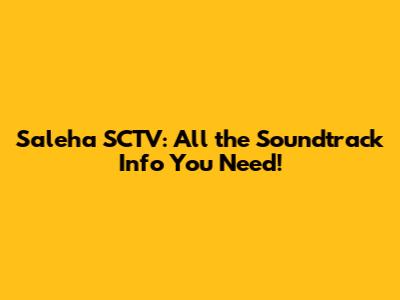 Saleha SCTV: All the Soundtrack Info You Need!