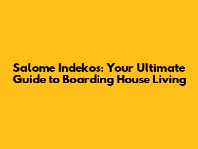 Salome Indekos: Your Ultimate Guide to Boarding House Living