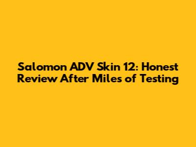 Salomon ADV Skin 12: Honest Review After Miles of Testing