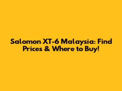 Salomon XT-6 Malaysia: Find Prices & Where to Buy!