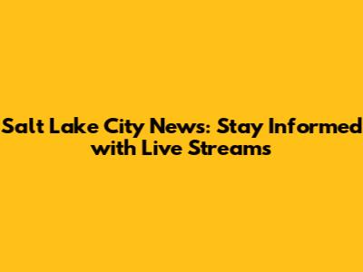 Salt Lake City News: Stay Informed with Live Streams