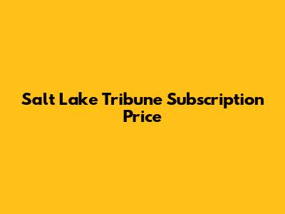 Salt Lake Tribune Subscription Price