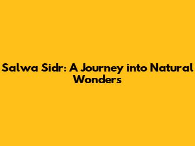 Salwa Sidr: A Journey into Natural Wonders
