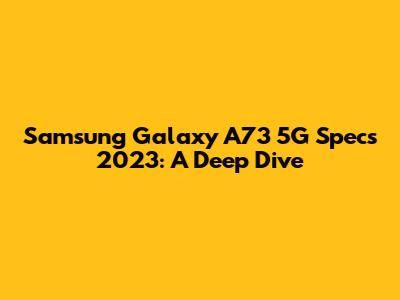 Samsung Galaxy A73 5G Specs 2023: A Deep Dive