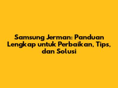 Samsung Jerman: Panduan Lengkap untuk Perbaikan, Tips, dan Solusi