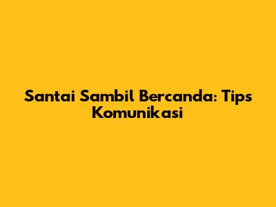Santai Sambil Bercanda: Tips Komunikasi