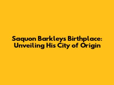 Saquon Barkley's Birthplace: Unveiling His City of Origin