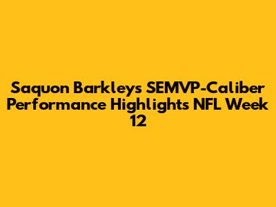 Saquon Barkley's SEMVP-Caliber Performance Highlights NFL Week 12