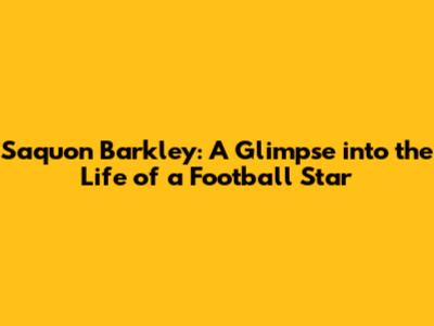 Saquon Barkley: A Glimpse into the Life of a Football Star