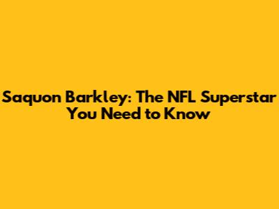 Saquon Barkley: The NFL Superstar You Need to Know