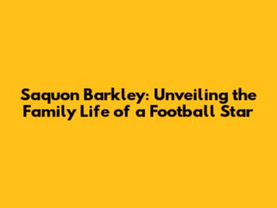 Saquon Barkley: Unveiling the Family Life of a Football Star