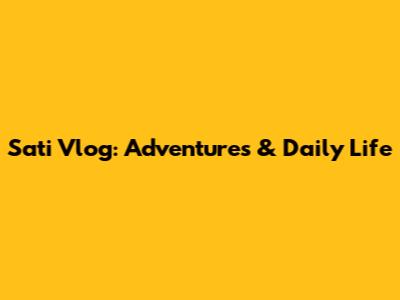 Sati Vlog: Adventures & Daily Life
