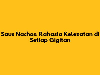 Saus Nachos: Rahasia Kelezatan di Setiap Gigitan
