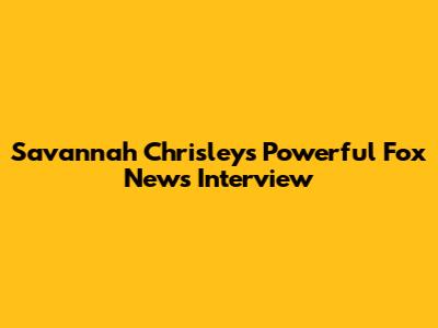 Savannah Chrisley's Powerful Fox News Interview