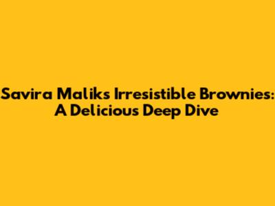 Savira Malik's Irresistible Brownies: A Delicious Deep Dive