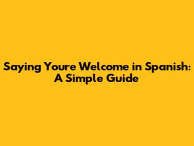 Saying "You're Welcome" in Spanish: A Simple Guide