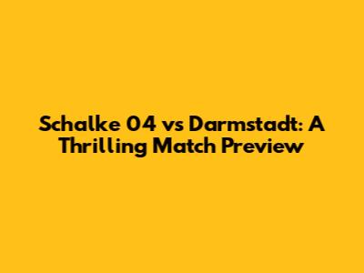 Schalke 04 vs Darmstadt: A Thrilling Match Preview