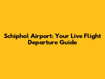 Schiphol Airport: Your Live Flight Departure Guide