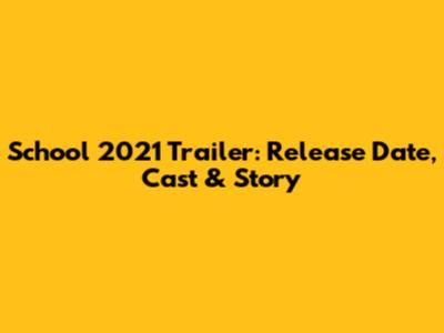 School 2021 Trailer: Release Date, Cast & Story