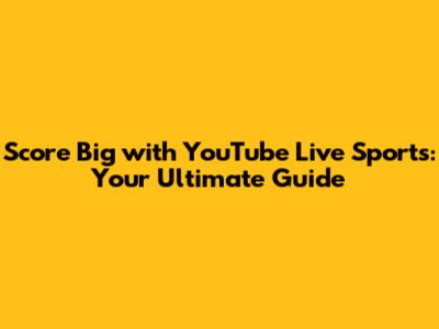 Score Big with YouTube Live Sports: Your Ultimate Guide