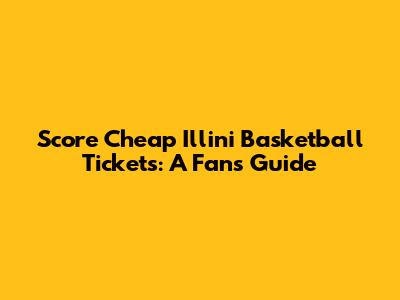 Score Cheap Illini Basketball Tickets: A Fan's Guide
