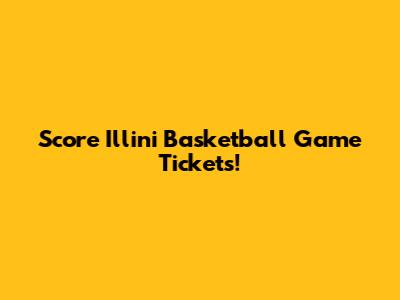 Score Illini Basketball Game Tickets!