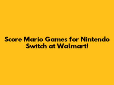 Score Mario Games for Nintendo Switch at Walmart!