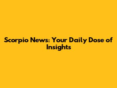 Scorpio News: Your Daily Dose of Insights