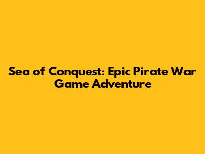 Sea of Conquest: Epic Pirate War Game Adventure