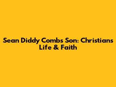 Sean 'Diddy' Combs' Son: Christian's Life & Faith