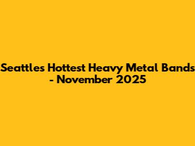 Seattle's Hottest Heavy Metal Bands - November 2025