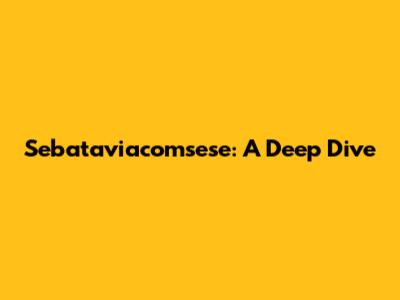 Sebataviacomsese: A Deep Dive