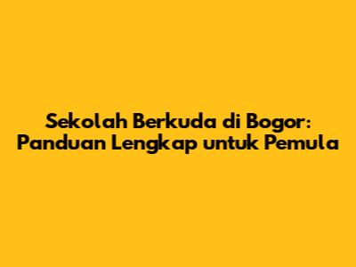 Sekolah Berkuda di Bogor: Panduan Lengkap untuk Pemula