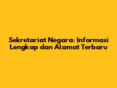 Sekretariat Negara: Informasi Lengkap dan Alamat Terbaru