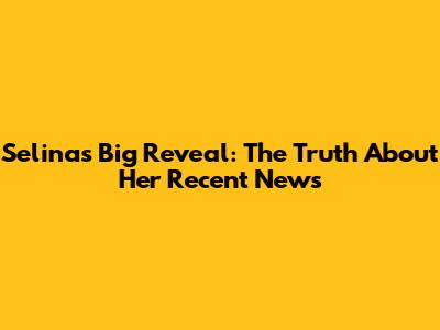 Selina's Big Reveal: The Truth About Her Recent News