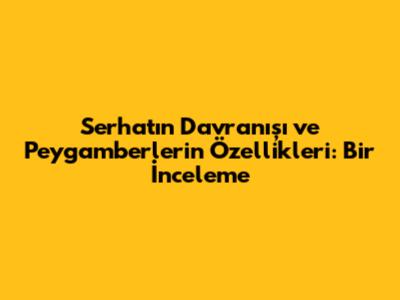 Serhat'ın Davranışı ve Peygamberlerin Özellikleri: Bir İnceleme