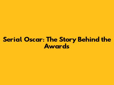 Serial Oscar: The Story Behind the Awards
